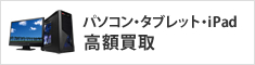パソコン・タブレット・iPhone・iPad 高額買取