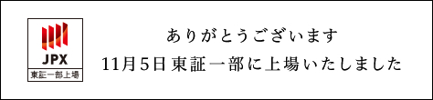 ありがとうございます。11月5日　東証一部に上場いたしました。