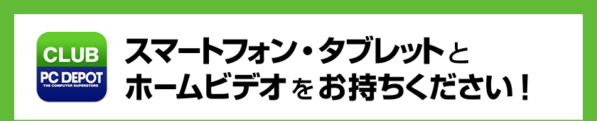 スマートフォン・タブレットとホームビデオをお持ちください！