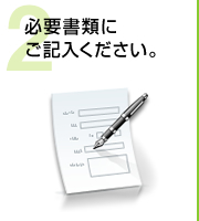 2.必要書類にご記入ください。