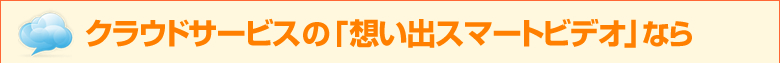 クラウドサービスの「想い出スマートビデオ」なら