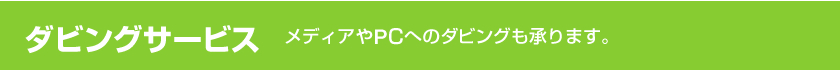 ダビングサービス　メディアやPCへのダビングも承ります。