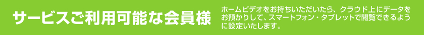 サービスご利用可能な会員様（ホームビデオをお持ちいただいたら、クラウド上にデータをお預かりして、スマートフォン・タブレットで閲覧できるように設定いたします。