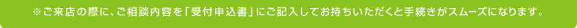 ※ご来店の際に、ご相談内容を「受付申込書」にご記入してお持ちいただくと手続きがスムーズになります。