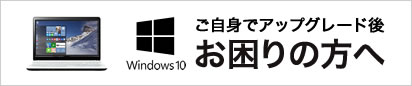 Windows 10 ご自身でアップグレード後にお困りの方へ