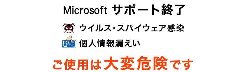 Microsoft サポート終了 ウィルス・スパイウェア感染、個人情報漏えい、ご使用は大変危険です