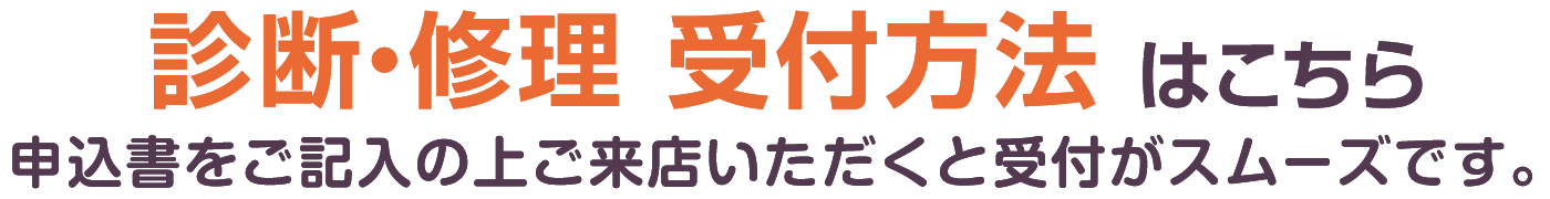 修理受付方法・受付申込書はこちら　申込書をご記入の上ご来店いただくとスムーズです。