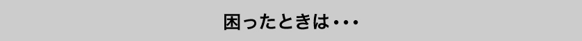 お困りのときは…