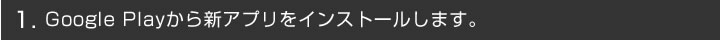 1. Google Playから新アプリをインストールします。