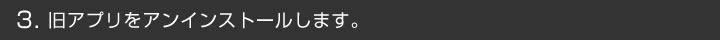 3. 旧アプリをアンインストールします。