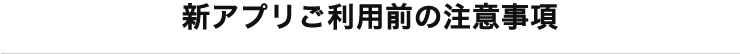 新アプリご利用時の注意事項