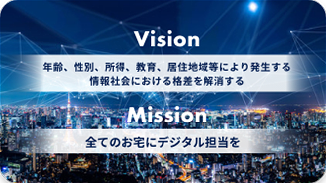 VISION 全てのお宅にデジタル担当を MISSION デジタルデバイドを解消する